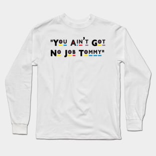 You Ain't Got No Job Tommy! Long Sleeve T-Shirt